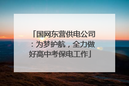 国网东营供电公司：为梦护航，全力做好高中考保电工作